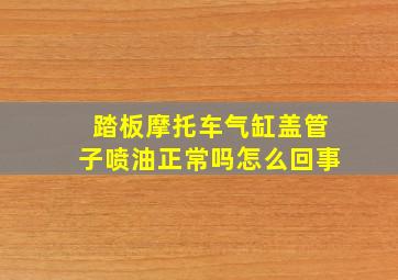 踏板摩托车气缸盖管子喷油正常吗怎么回事