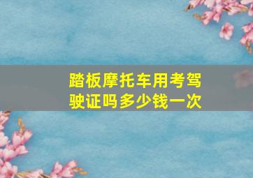 踏板摩托车用考驾驶证吗多少钱一次