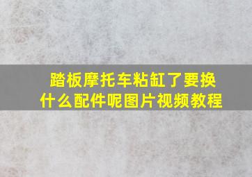 踏板摩托车粘缸了要换什么配件呢图片视频教程