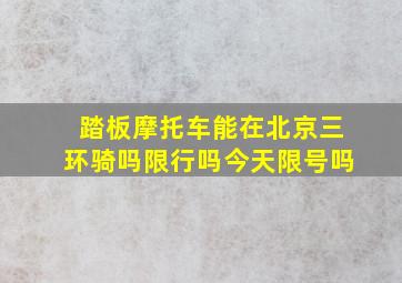 踏板摩托车能在北京三环骑吗限行吗今天限号吗