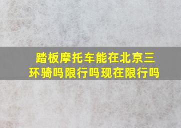 踏板摩托车能在北京三环骑吗限行吗现在限行吗