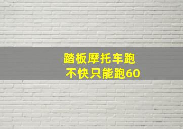 踏板摩托车跑不快只能跑60