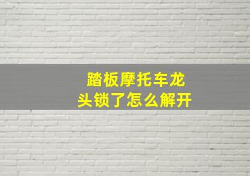 踏板摩托车龙头锁了怎么解开