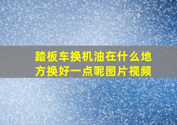 踏板车换机油在什么地方换好一点呢图片视频