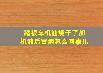 踏板车机油烧干了加机油后冒烟怎么回事儿