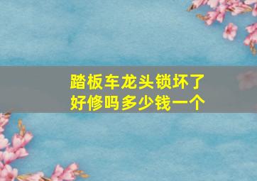 踏板车龙头锁坏了好修吗多少钱一个