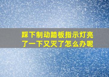 踩下制动踏板指示灯亮了一下又灭了怎么办呢