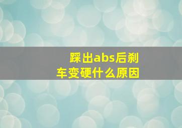 踩出abs后刹车变硬什么原因