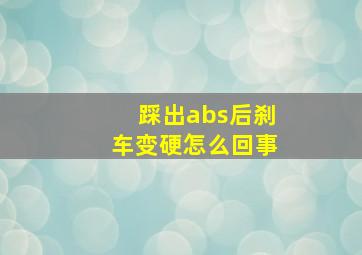 踩出abs后刹车变硬怎么回事