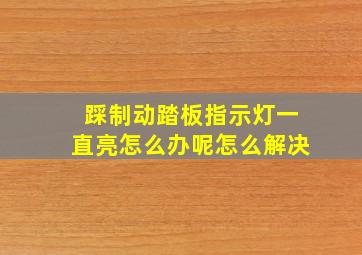 踩制动踏板指示灯一直亮怎么办呢怎么解决