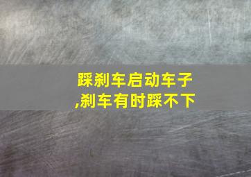 踩刹车启动车子,刹车有时踩不下