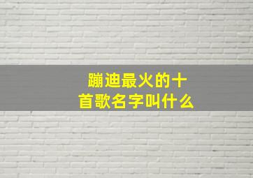 蹦迪最火的十首歌名字叫什么