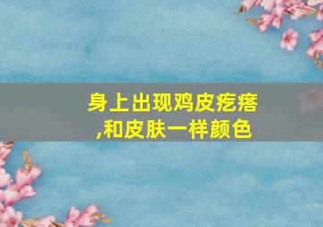 身上出现鸡皮疙瘩,和皮肤一样颜色