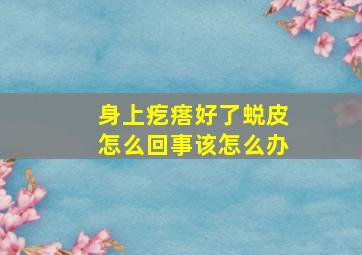 身上疙瘩好了蜕皮怎么回事该怎么办