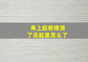 身上起疙瘩消了还起是怎么了