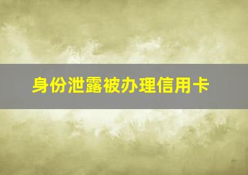 身份泄露被办理信用卡