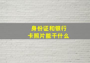 身份证和银行卡照片能干什么