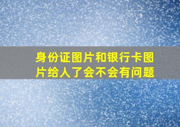 身份证图片和银行卡图片给人了会不会有问题