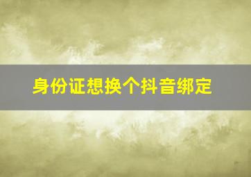 身份证想换个抖音绑定