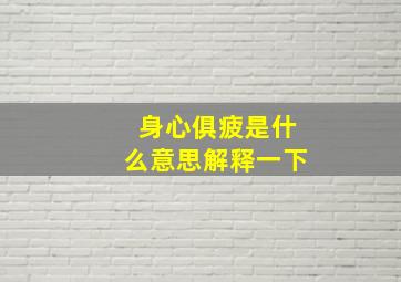 身心俱疲是什么意思解释一下