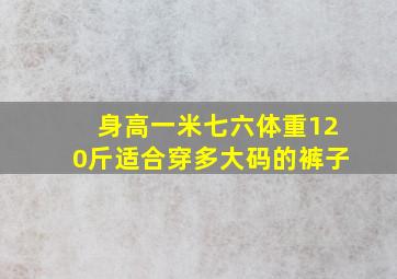 身高一米七六体重120斤适合穿多大码的裤子