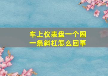 车上仪表盘一个圈一条斜杠怎么回事