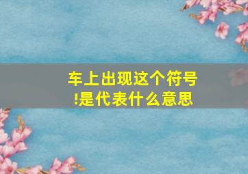 车上出现这个符号!是代表什么意思