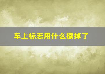 车上标志用什么擦掉了