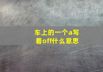 车上的一个a写着off什么意思