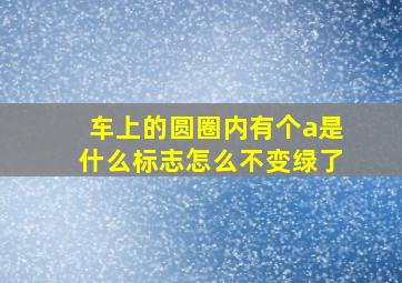 车上的圆圈内有个a是什么标志怎么不变绿了