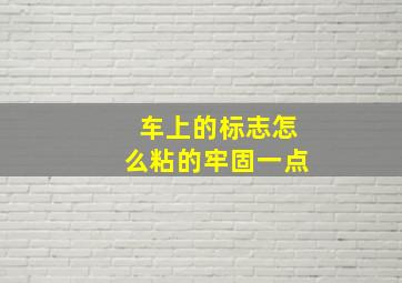 车上的标志怎么粘的牢固一点