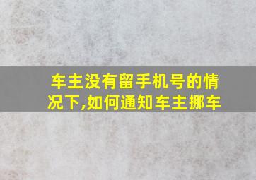 车主没有留手机号的情况下,如何通知车主挪车