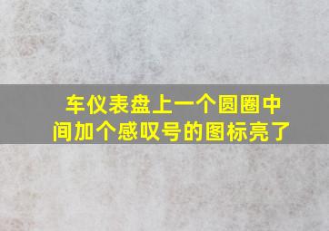 车仪表盘上一个圆圈中间加个感叹号的图标亮了