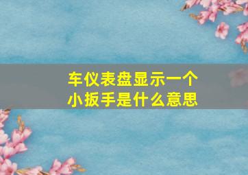 车仪表盘显示一个小扳手是什么意思