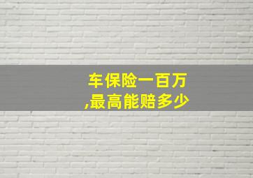 车保险一百万,最高能赔多少