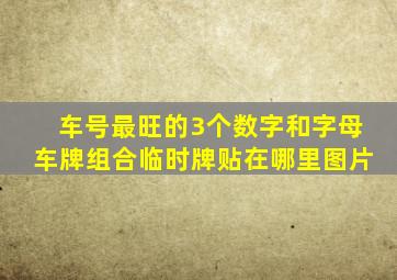 车号最旺的3个数字和字母车牌组合临时牌贴在哪里图片