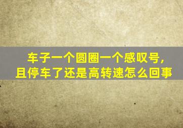 车子一个圆圈一个感叹号,且停车了还是高转速怎么回事