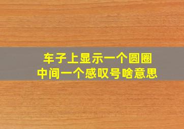 车子上显示一个圆圈中间一个感叹号啥意思