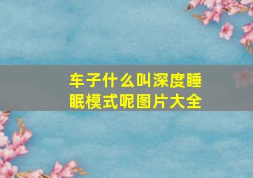 车子什么叫深度睡眠模式呢图片大全