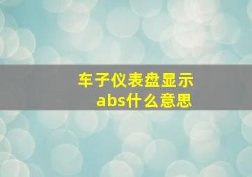 车子仪表盘显示abs什么意思