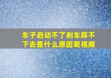 车子启动不了刹车踩不下去是什么原因呢视频