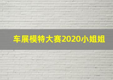 车展模特大赛2020小姐姐