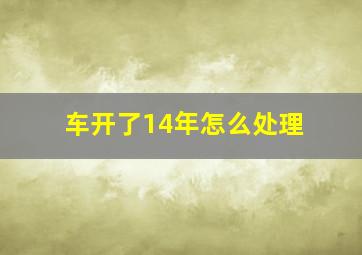 车开了14年怎么处理