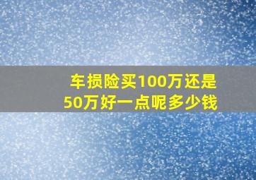 车损险买100万还是50万好一点呢多少钱