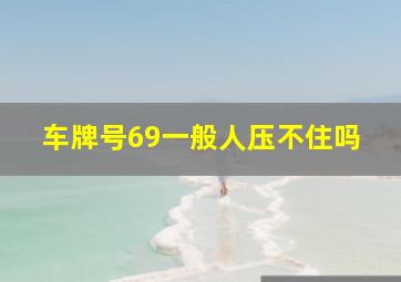 车牌号69一般人压不住吗