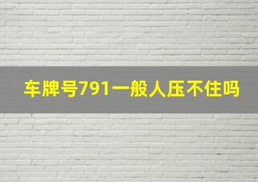 车牌号791一般人压不住吗