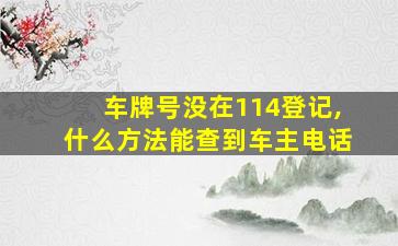 车牌号没在114登记,什么方法能查到车主电话