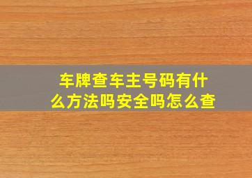 车牌查车主号码有什么方法吗安全吗怎么查