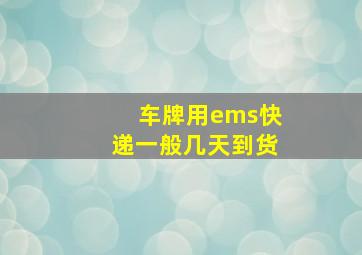 车牌用ems快递一般几天到货