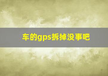 车的gps拆掉没事吧